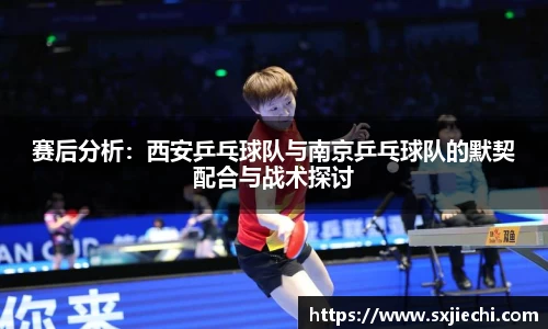 赛后分析：西安乒乓球队与南京乒乓球队的默契配合与战术探讨
