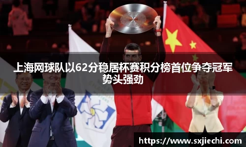 上海网球队以62分稳居杯赛积分榜首位争夺冠军势头强劲