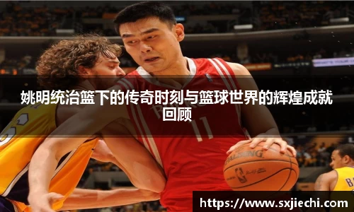姚明统治篮下的传奇时刻与篮球世界的辉煌成就回顾