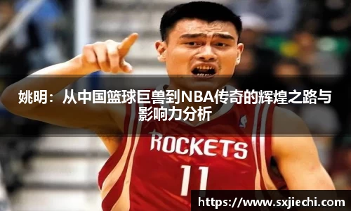 姚明：从中国篮球巨兽到NBA传奇的辉煌之路与影响力分析