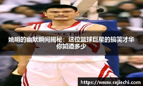 姚明的幽默瞬间揭秘：这位篮球巨星的搞笑才华你知道多少