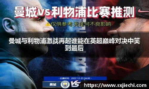 曼城与利物浦激战再起谁能在英超巅峰对决中笑到最后