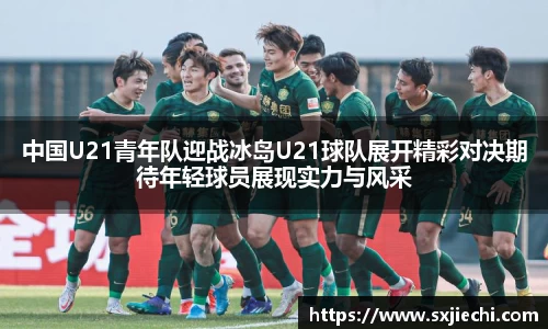 中国U21青年队迎战冰岛U21球队展开精彩对决期待年轻球员展现实力与风采