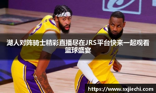 湖人对阵骑士精彩直播尽在JRS平台快来一起观看篮球盛宴